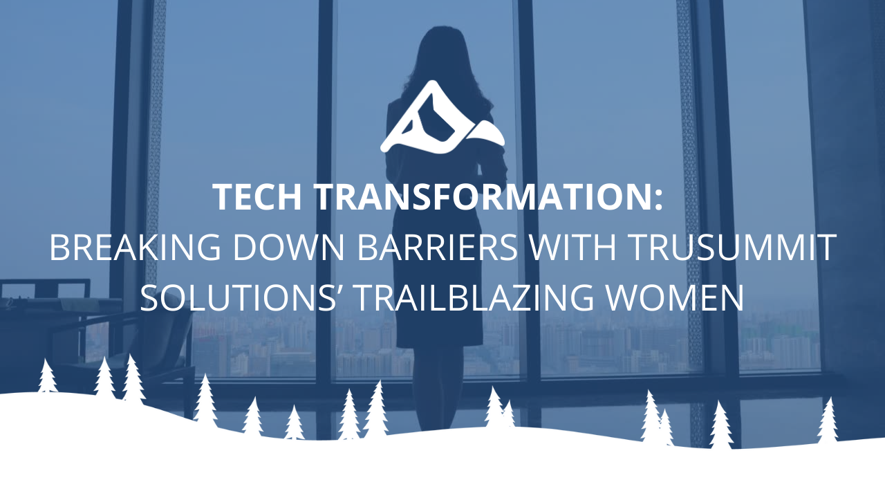 Tech Transformation: Breaking Down Barriers with TruSummit Solutions’ Trailblazing Women
